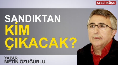 Metin Özuğurlu: “Sandıktan kim çıkacak?”