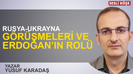 Yusuf Karadaş: “Rusya-Ukrayna görüşmeleri ve Erdoğan’ın rolü”