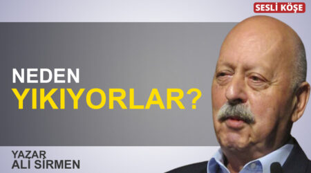 Ali Sirmen: “Neden yıkıyorlar?”