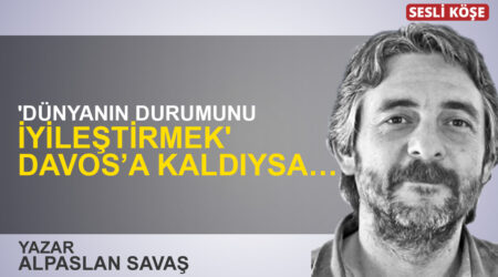 Alparslan Savaş: “‘Dünyanın durumunu iyileştirmek’ Davos’a kaldıysa…”
