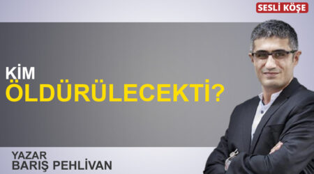 Barış Pehlivan: “Kim öldürülecekti?”