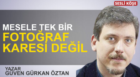 Güven Gürkan Öztan: “Mesele tek bir fotoğraf karesi değil”