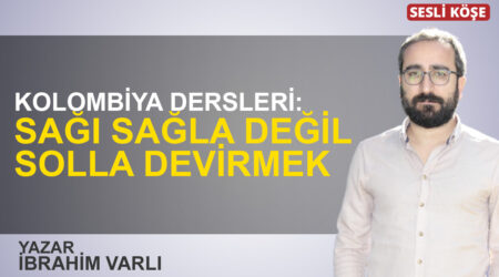 İbrahim Varlı: “Kolombiya dersleri: Sağı sağla değil solla devirmek”