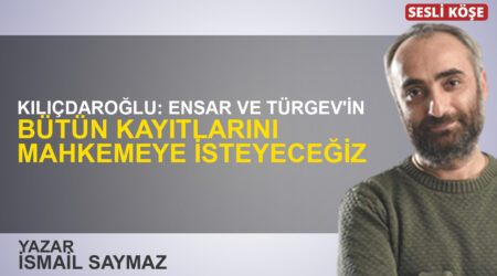 İsmail Saymaz: “Kılıçdaroğlu: Ensar ve TÜRGEV’in bütün kayıtlarını mahkemeye isteyeceğiz”