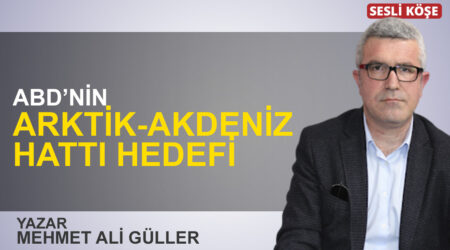 Mehmet Ali Güller: “ABD’nin Arktik-Akdeniz hattı hedefi”