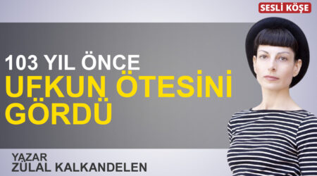 Zülal Kalkandelen: “103 yıl önce ufkun ötesini gördü”