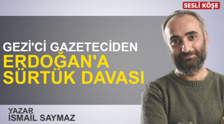 İsmail Saymaz: “Gezi’ci gazeteciden Erdoğan’a sürtük davası”