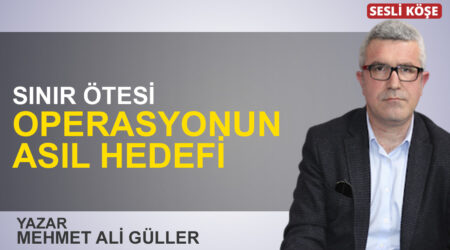 Mehmet Ali Güller: “Sınır ötesi operasyonun asıl hedefi”