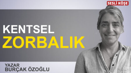 Burçak Özoğlu: “Kentsel zorbalık”