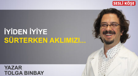 Tolga Binbay: ‘İyiden iyiye sürterken aklımızı…’