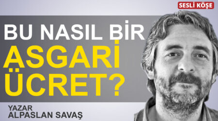 Alpaslan Savaş: “Bu nasıl bir asgari ücret?”