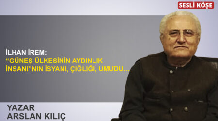 Arslan Kılıç: “İlhan İrem: “Güneş ülkesinin aydınlık insanı”nın isyanı, çığlığı, umudu…”