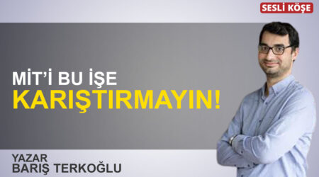 Barış Terkoğlu: “MİT’i bu işe karıştırmayın!”