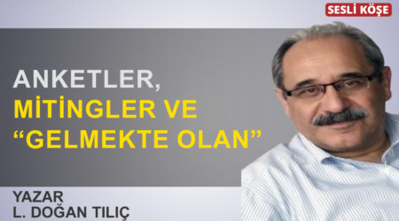 Doğan Tılıç: ”Anketler, mitingler ve “gelmekte olan”