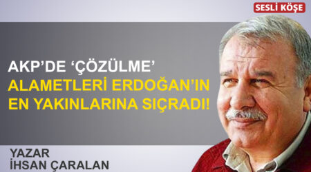 İhsan Çaralan: “AKP’de ‘çözülme’ alametleri Erdoğan’ın en yakınlarına sıçradı!”