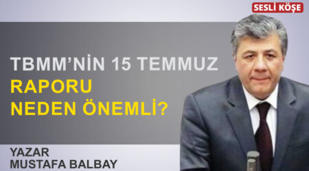 Mustafa Balbay: “TBMM’nin 15 Temmuz raporu neden önemli?”