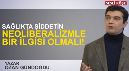 Ozan Gündoğdu: “Sağlıkta şiddetin neoliberalizmle bir ilgisi olmalı!”