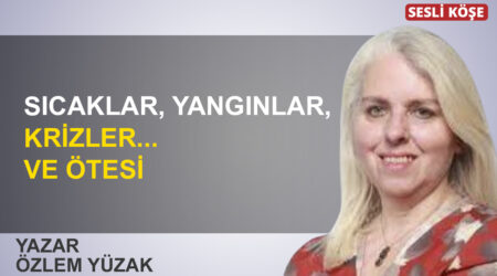 Özlem Yüzak: “Sıcaklar, yangınlar, krizler… Ve ötesi”