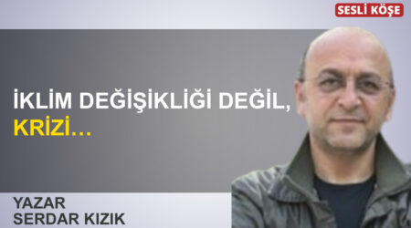 Serdar Kızık: “İklim değişikliği değil, krizi…”