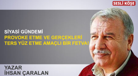 İhsan Çaralan: “Siyasi gündemi provoke etme ve gerçekleri ters yüz etme amaçlı bir fetva!”