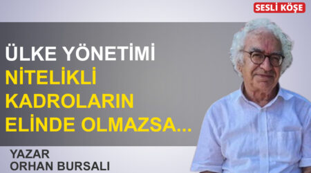 Orhan Bursalı: “Ülke yönetimi nitelikli kadroların elinde olmazsa…”