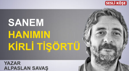 Alpaslan Savaş: “Sanem hanımın kirli tişörtü”