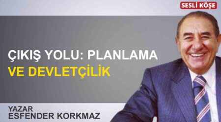 Esfender Korkmaz: “Çıkış yolu: Planlama ve devletçilik”