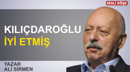 Ali Sirmen: “Kılıçdaroğlu iyi etmiş”