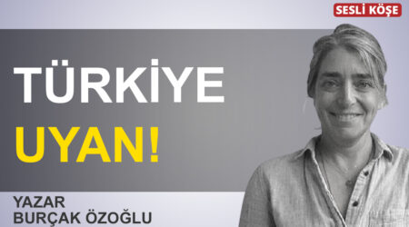 Burçak Özoğlu: “Türkiye uyan!”