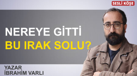 İbrahim Varlı: “Nereye gitti bu Irak solu?”