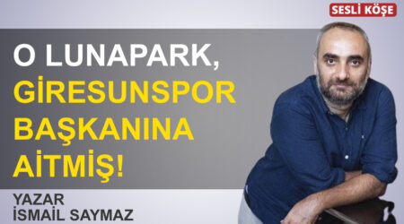 İsmail Saymaz: “O lunapark, Giresunspor başkanına aitmiş!”