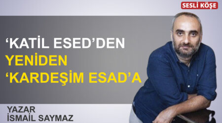 İsmail Saymaz: “‘Katil Esed’den yeniden ‘Kardeşim Esad’a”