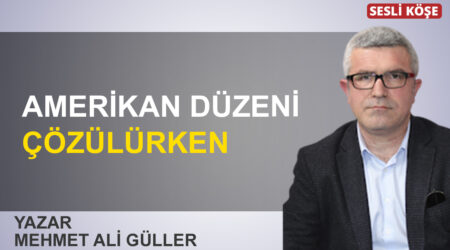 Mehmet Ali Güller: “Amerikan düzeni çözülürken”