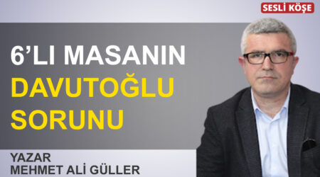 Mehmet Ali Güller: “6’lı masanın Davutoğlu sorunu”