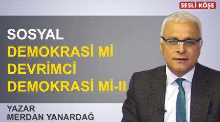 Merdan Yanardağ: “Sosyal demokrasi mi devrimci demokrasi mi-II”