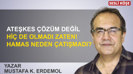 Mustafa K Erdemol: “Ateşkes çözüm değil, hiç de olmadı zaten! Hamas neden çatışmadı?”
