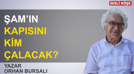 Orhan Bursalı: “Şam’ın kapısını kim çalacak?”