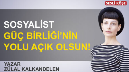 Zülal Kalkandelen: “Sosyalist Güç Birliği’nin yolu açık olsun!”