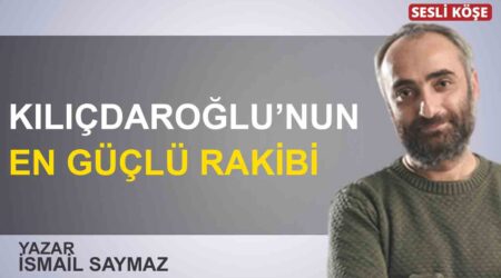 İsmail Saymaz: “Kılıçdaroğlu’nun en güçlü rakibi”