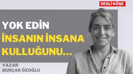 Burçak Özoğlu: “Yok edin insanın insana kulluğunu…”