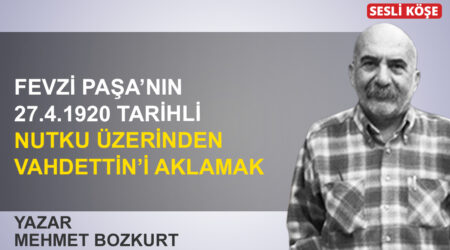 Mehmet Bozkurt: “Fevzi Paşa’nın 27.4.1920 nutku üzerinden Vahdettin’i aklamak”