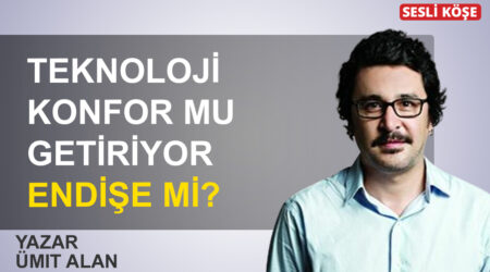 Ümit Alan: “Teknoloji konfor mu getiriyor, endişe mi?”
