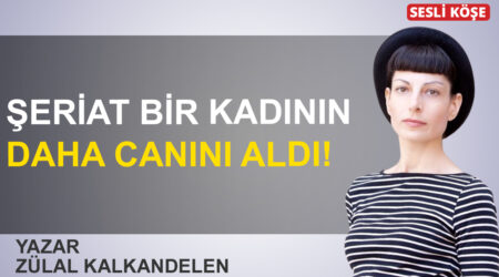Zülal Kalkandelen: “Şeriat bir kadının daha canını aldı”