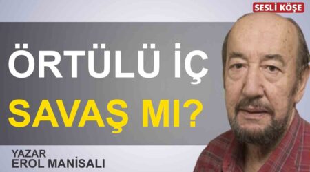 Erol Manisalı: “Örtülü iç savaş mı?”