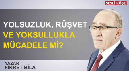 Fikret Bila: “Yolsuzluk, rüşvet ve yoksullukla mücadele mi?”