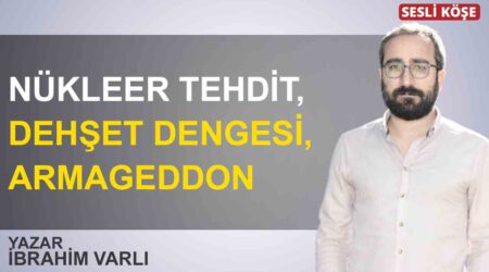 İbrahim Varlı: “Nükleer tehdit, dehşet dengesi, armageddon”