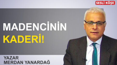 Merdan Yanardağ: “Madencinin kaderi!”