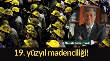Mustafa Balbay: “19. yüzyıl madenciliği!”