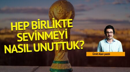 Ümit Alan: Hep birlikte sevinmeyi nasıl unuttuk?