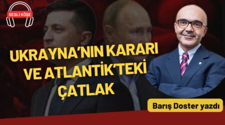 Barış Doster: “Ukrayna’nın kararı ve Atlantik’teki çatlak”